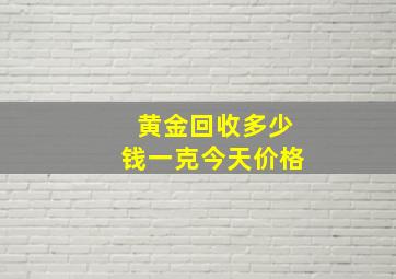 黄金回收多少钱一克今天价格