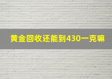 黄金回收还能到430一克嘛