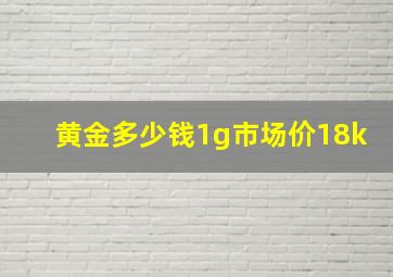 黄金多少钱1g市场价18k