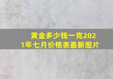 黄金多少钱一克2021年七月价格表最新图片