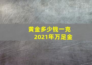 黄金多少钱一克2021年万足金