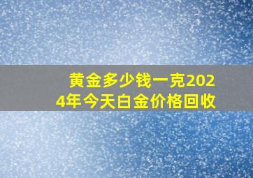 黄金多少钱一克2024年今天白金价格回收