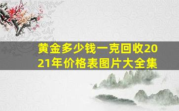 黄金多少钱一克回收2021年价格表图片大全集