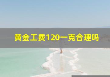 黄金工费120一克合理吗