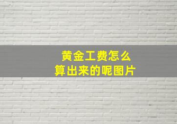 黄金工费怎么算出来的呢图片