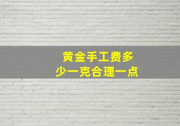 黄金手工费多少一克合理一点