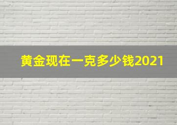 黄金现在一克多少钱2021