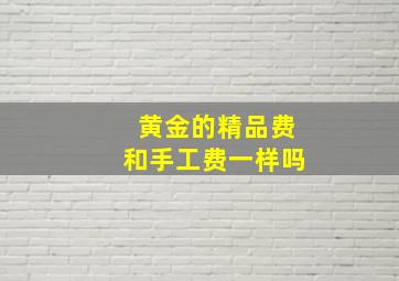 黄金的精品费和手工费一样吗