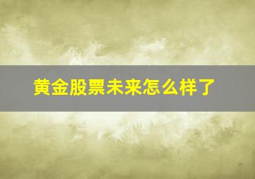 黄金股票未来怎么样了