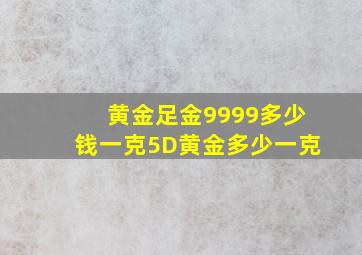 黄金足金9999多少钱一克5D黄金多少一克