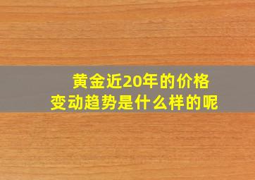 黄金近20年的价格变动趋势是什么样的呢