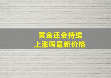 黄金还会持续上涨吗最新价格