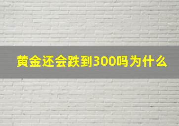 黄金还会跌到300吗为什么