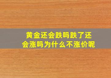 黄金还会跌吗跌了还会涨吗为什么不涨价呢