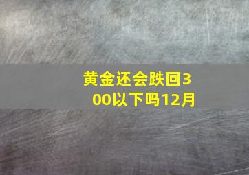 黄金还会跌回300以下吗12月