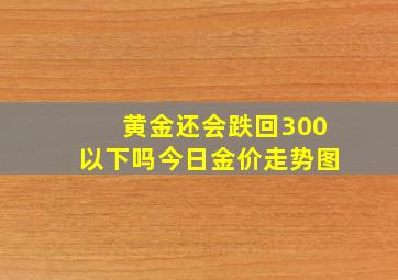 黄金还会跌回300以下吗今日金价走势图