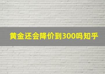 黄金还会降价到300吗知乎