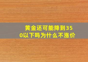 黄金还可能降到350以下吗为什么不涨价