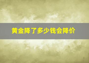 黄金降了多少钱会降价