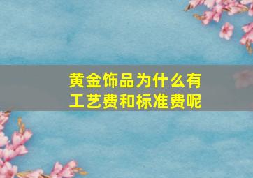 黄金饰品为什么有工艺费和标准费呢