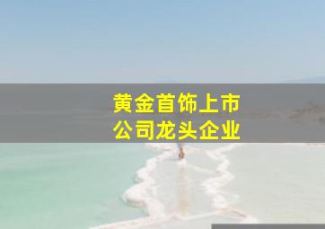 黄金首饰上市公司龙头企业