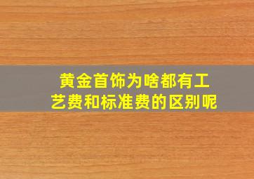 黄金首饰为啥都有工艺费和标准费的区别呢