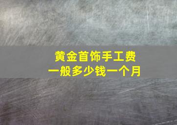 黄金首饰手工费一般多少钱一个月