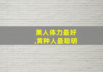 黑人体力最好,黄种人最聪明