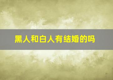 黑人和白人有结婚的吗