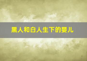 黑人和白人生下的婴儿