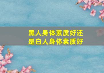 黑人身体素质好还是白人身体素质好