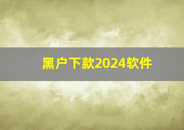 黑户下款2024软件