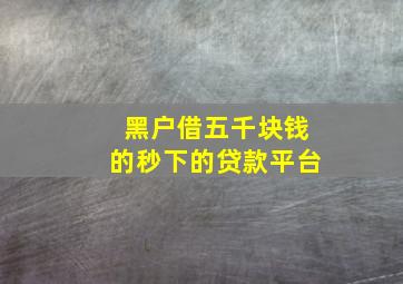 黑户借五千块钱的秒下的贷款平台