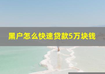 黑户怎么快速贷款5万块钱