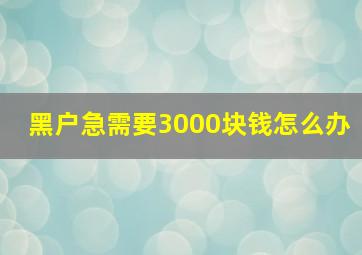 黑户急需要3000块钱怎么办