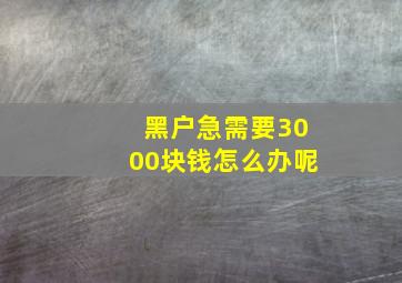 黑户急需要3000块钱怎么办呢