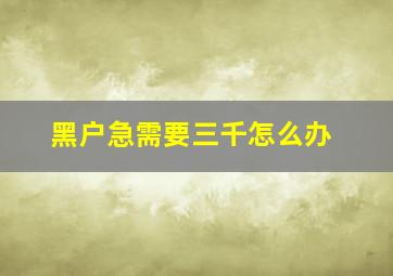 黑户急需要三千怎么办