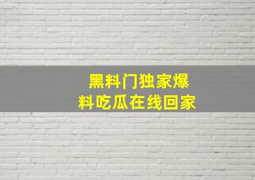 黑料门独家爆料吃瓜在线回家