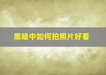 黑暗中如何拍照片好看