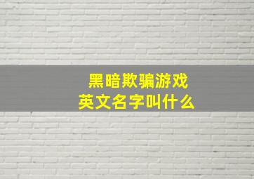 黑暗欺骗游戏英文名字叫什么