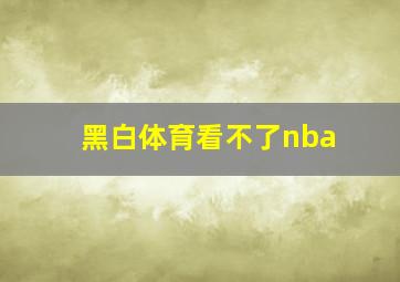 黑白体育看不了nba