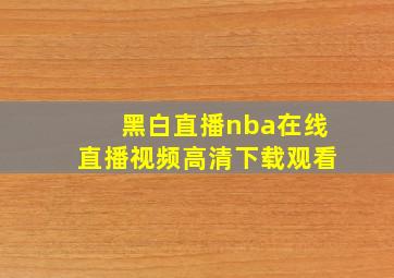 黑白直播nba在线直播视频高清下载观看