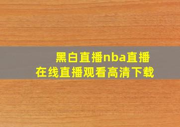 黑白直播nba直播在线直播观看高清下载