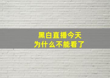 黑白直播今天为什么不能看了