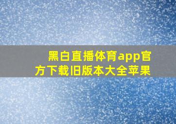 黑白直播体育app官方下载旧版本大全苹果