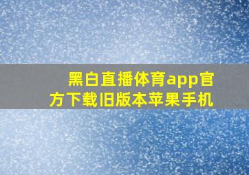 黑白直播体育app官方下载旧版本苹果手机