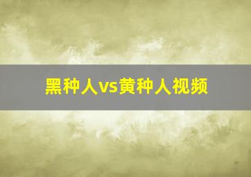 黑种人vs黄种人视频