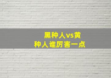 黑种人vs黄种人谁厉害一点