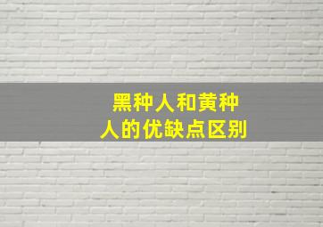 黑种人和黄种人的优缺点区别