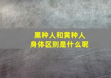 黑种人和黄种人身体区别是什么呢